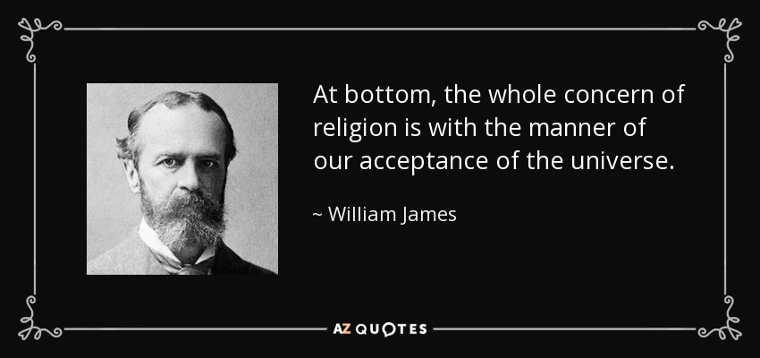 At bottom, the whole concern of religion is with the manner of our acceptance of the universe. - William James