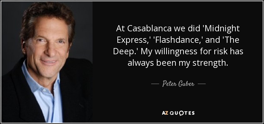 At Casablanca we did 'Midnight Express,' 'Flashdance,' and 'The Deep.' My willingness for risk has always been my strength. - Peter Guber
