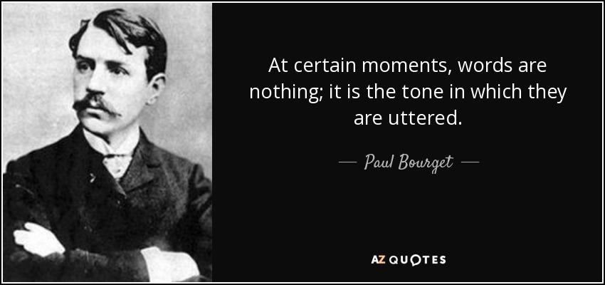 At certain moments, words are nothing; it is the tone in which they are uttered. - Paul Bourget