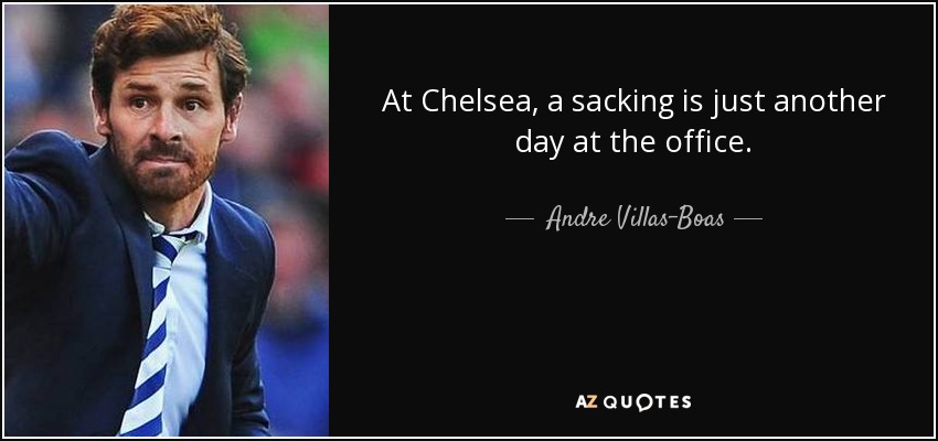 At Chelsea, a sacking is just another day at the office. - Andre Villas-Boas