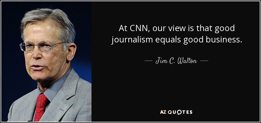 At CNN, our view is that good journalism equals good business. - Jim C. Walton