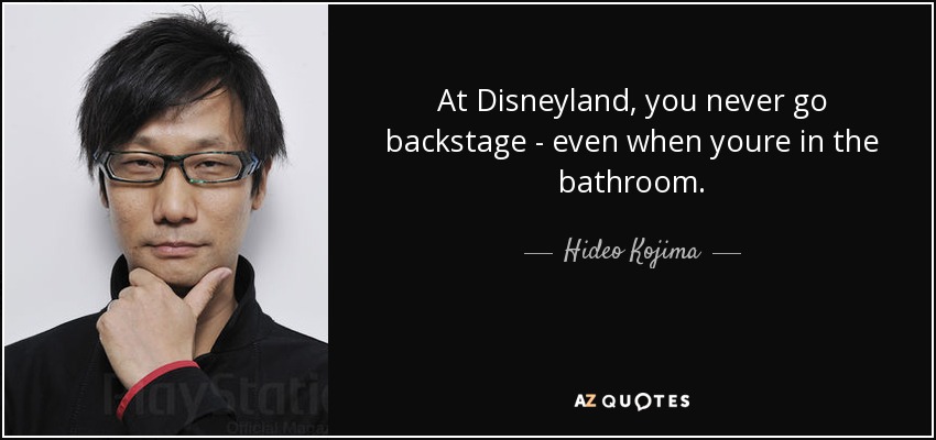 At Disneyland, you never go backstage - even when youre in the bathroom. - Hideo Kojima