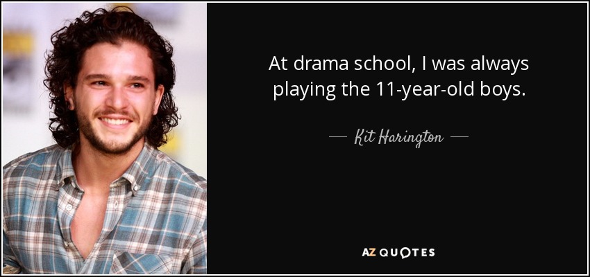 At drama school, I was always playing the 11-year-old boys. - Kit Harington