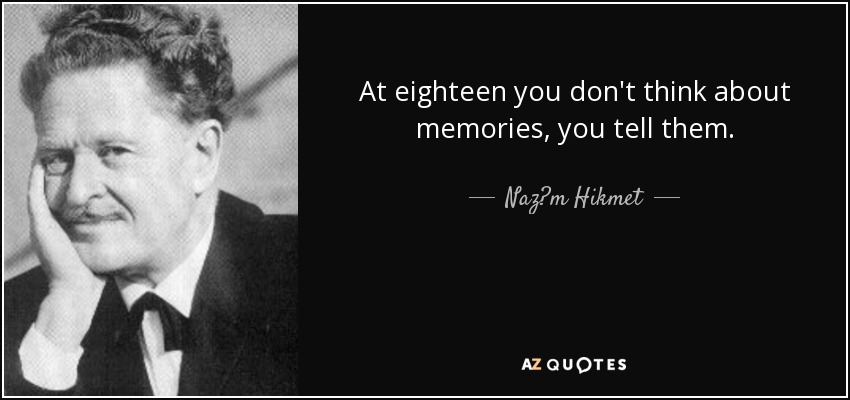 At eighteen you don't think about memories, you tell them. - Naz?m Hikmet