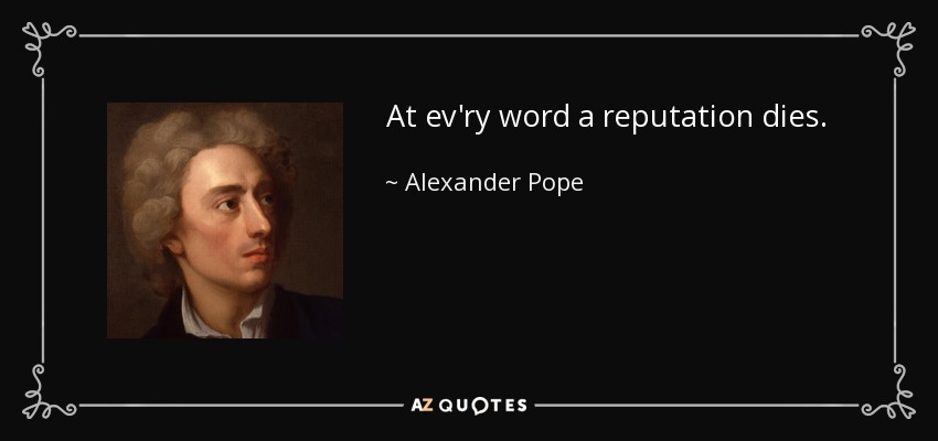 At ev'ry word a reputation dies. - Alexander Pope