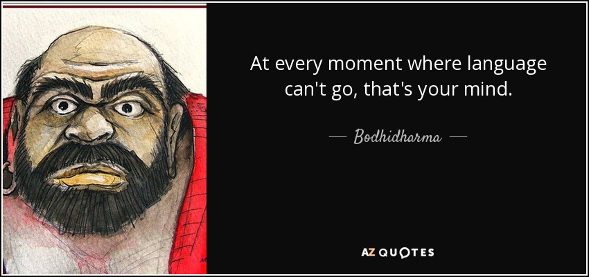 At every moment where language can't go, that's your mind. - Bodhidharma