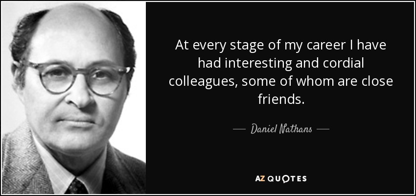 At every stage of my career I have had interesting and cordial colleagues, some of whom are close friends. - Daniel Nathans