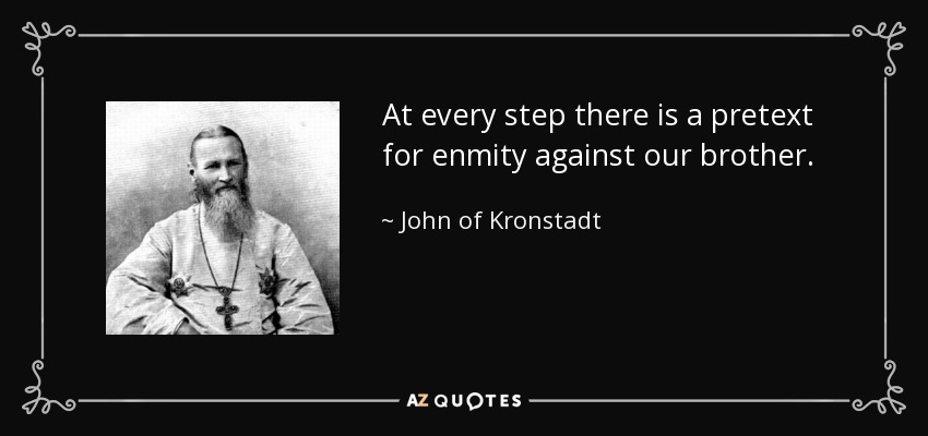 At every step there is a pretext for enmity against our brother. - John of Kronstadt