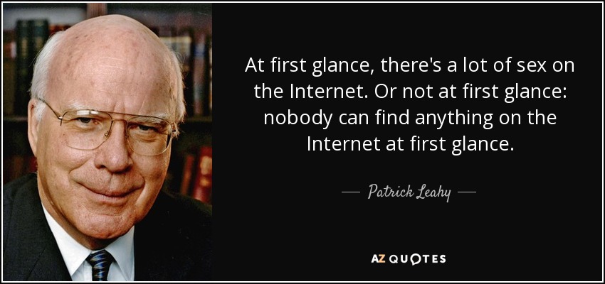 At first glance, there's a lot of sex on the Internet. Or not at first glance: nobody can find anything on the Internet at first glance. - Patrick Leahy