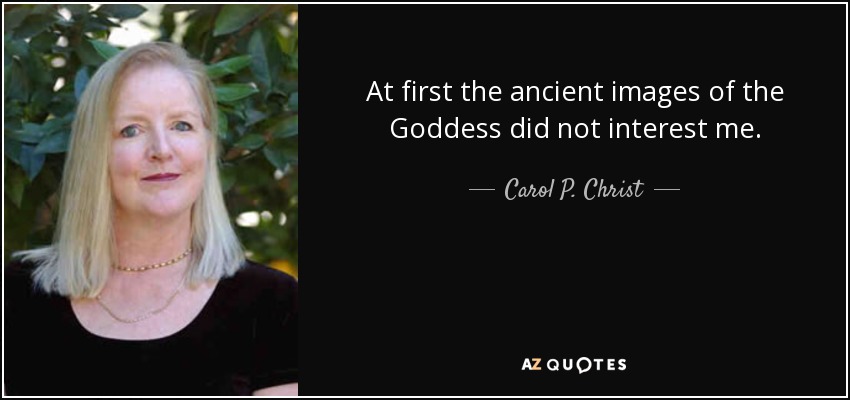 At first the ancient images of the Goddess did not interest me. - Carol P. Christ