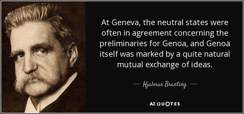 At Geneva, the neutral states were often in agreement concerning the preliminaries for Genoa, and Genoa itself was marked by a quite natural mutual exchange of ideas. - Hjalmar Branting