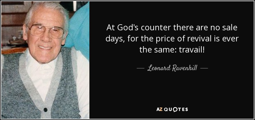 At God's counter there are no sale days, for the price of revival is ever the same: travail! - Leonard Ravenhill