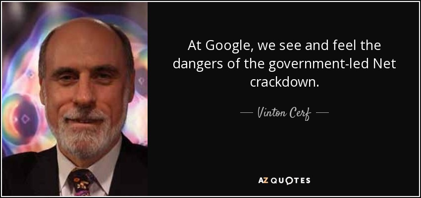 At Google, we see and feel the dangers of the government-led Net crackdown. - Vinton Cerf