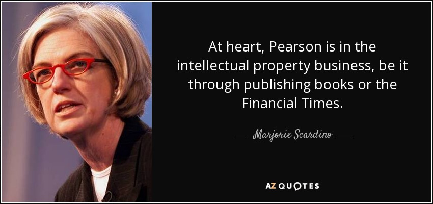 At heart, Pearson is in the intellectual property business, be it through publishing books or the Financial Times. - Marjorie Scardino