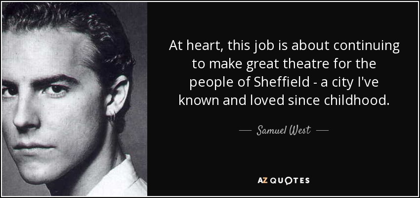 At heart, this job is about continuing to make great theatre for the people of Sheffield - a city I've known and loved since childhood. - Samuel West