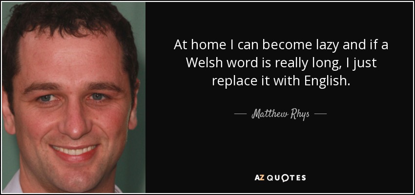 At home I can become lazy and if a Welsh word is really long, I just replace it with English. - Matthew Rhys