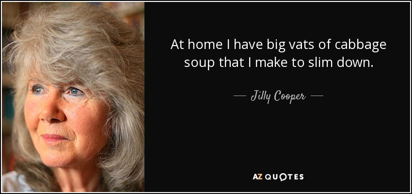 At home I have big vats of cabbage soup that I make to slim down. - Jilly Cooper