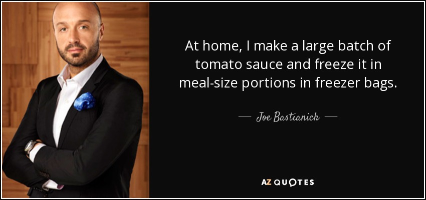 At home, I make a large batch of tomato sauce and freeze it in meal-size portions in freezer bags. - Joe Bastianich