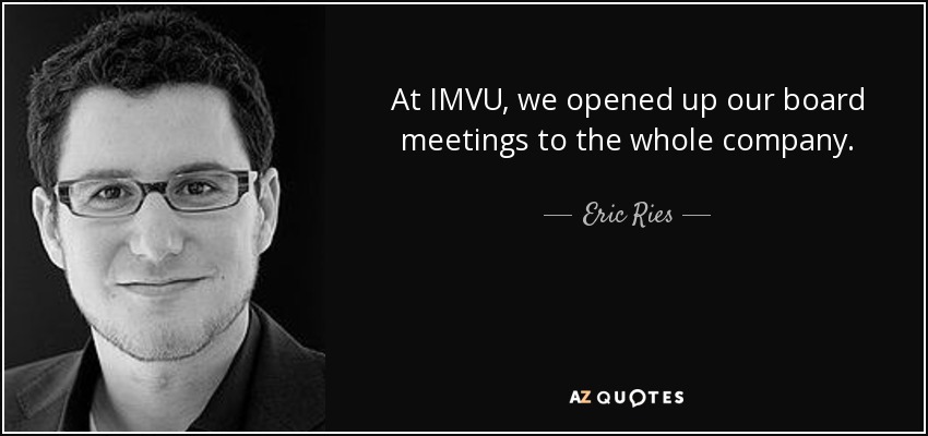 At IMVU, we opened up our board meetings to the whole company. - Eric Ries