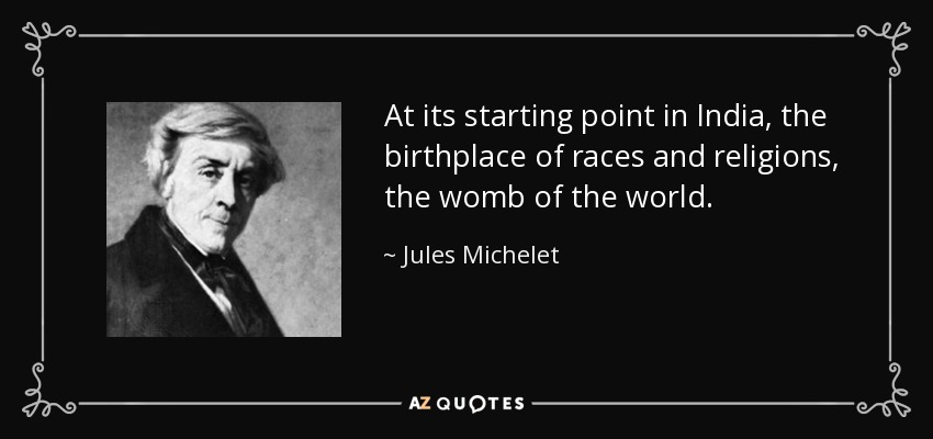 At its starting point in India, the birthplace of races and religions, the womb of the world. - Jules Michelet