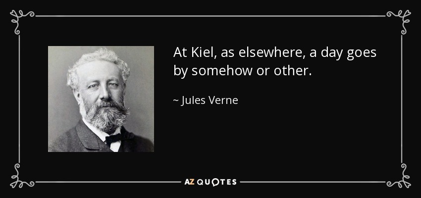 At Kiel, as elsewhere, a day goes by somehow or other. - Jules Verne