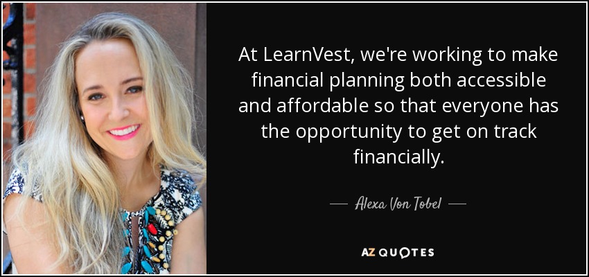 At LearnVest, we're working to make financial planning both accessible and affordable so that everyone has the opportunity to get on track financially. - Alexa Von Tobel