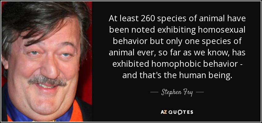 Stephen Fry quote: At least 260 species of animal have been noted  exhibiting...