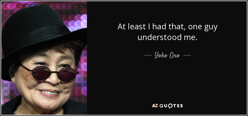 At least I had that, one guy understood me. - Yoko Ono
