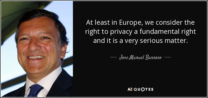 At least in Europe, we consider the right to privacy a fundamental right and it is a very serious matter. - Jose Manuel Barroso
