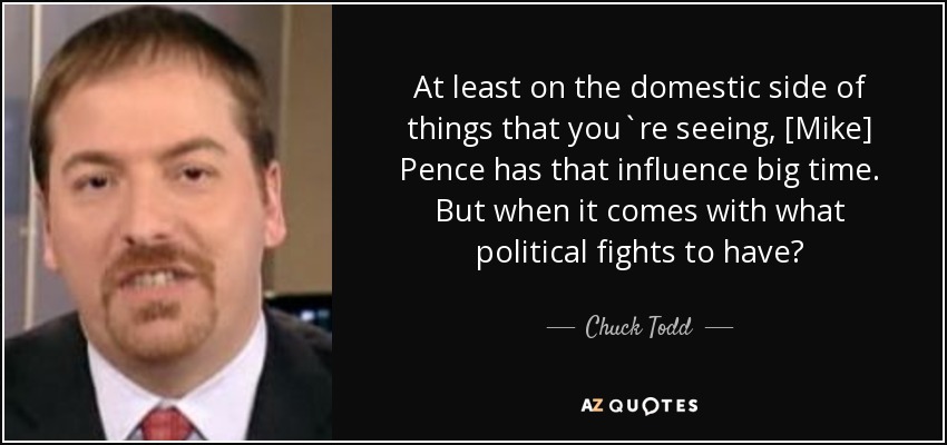At least on the domestic side of things that you`re seeing, [Mike] Pence has that influence big time. But when it comes with what political fights to have? - Chuck Todd