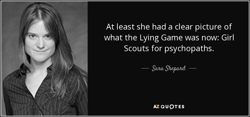 At least she had a clear picture of what the Lying Game was now: Girl Scouts for psychopaths. - Sara Shepard