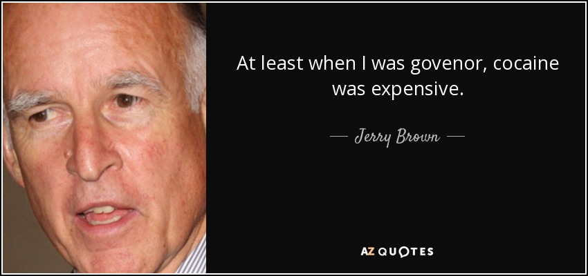 At least when I was govenor, cocaine was expensive. - Jerry Brown