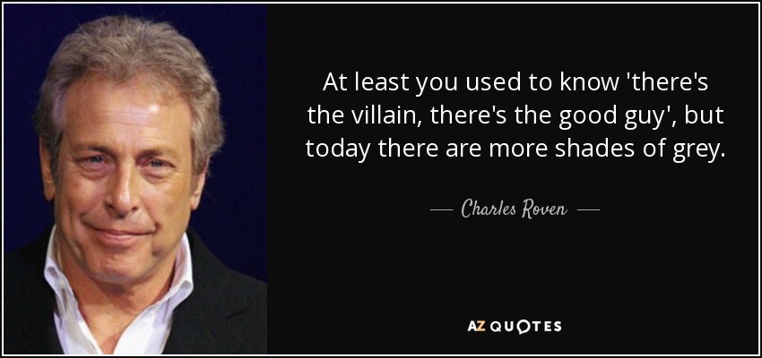 At least you used to know 'there's the villain, there's the good guy', but today there are more shades of grey. - Charles Roven