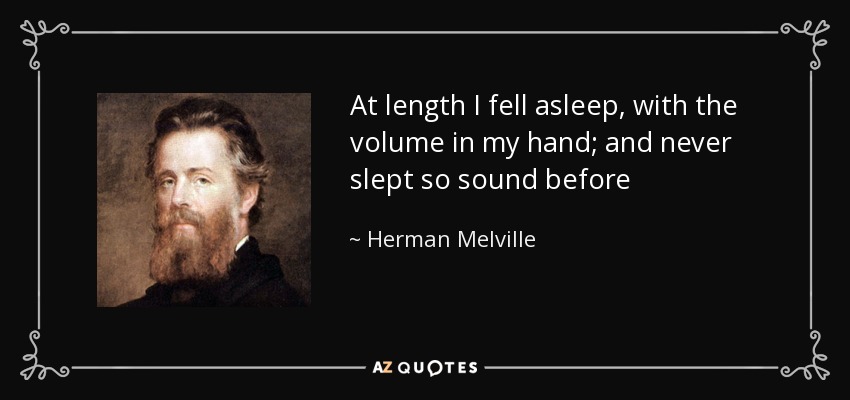 At length I fell asleep, with the volume in my hand; and never slept so sound before - Herman Melville