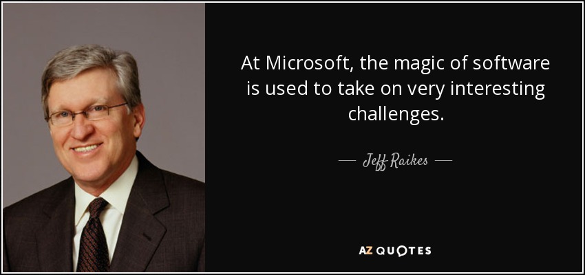 At Microsoft, the magic of software is used to take on very interesting challenges. - Jeff Raikes