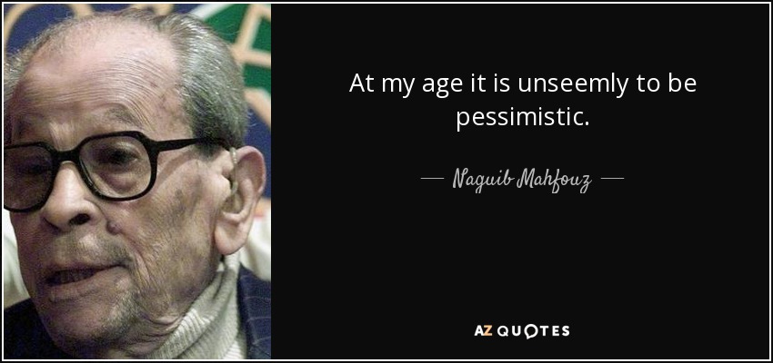 At my age it is unseemly to be pessimistic. - Naguib Mahfouz