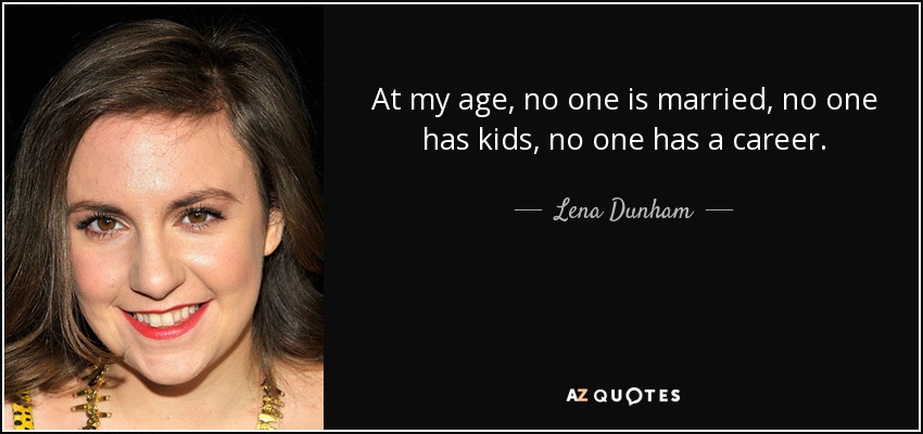 At my age, no one is married, no one has kids, no one has a career. - Lena Dunham
