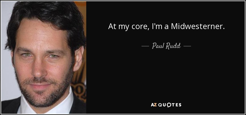 At my core, I'm a Midwesterner. - Paul Rudd
