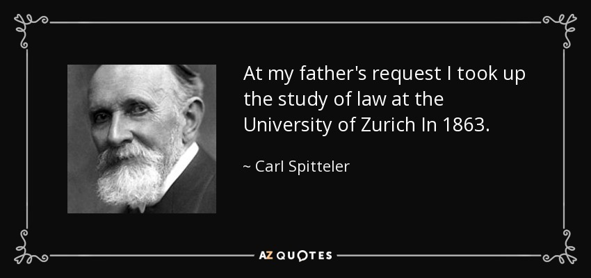 At my father's request I took up the study of law at the University of Zurich In 1863. - Carl Spitteler