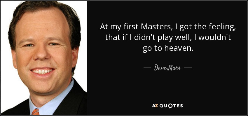 At my first Masters, I got the feeling, that if I didn't play well, I wouldn't go to heaven. - Dave Marr