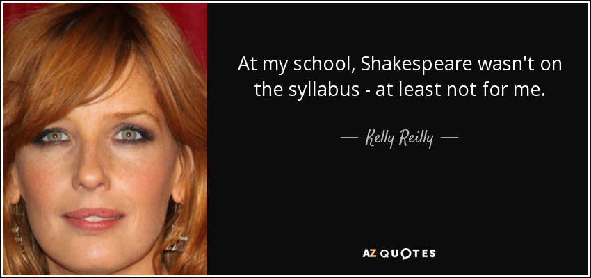 At my school, Shakespeare wasn't on the syllabus - at least not for me. - Kelly Reilly