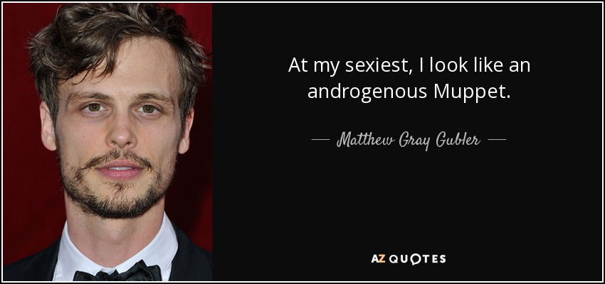 At my sexiest, I look like an androgenous Muppet. - Matthew Gray Gubler