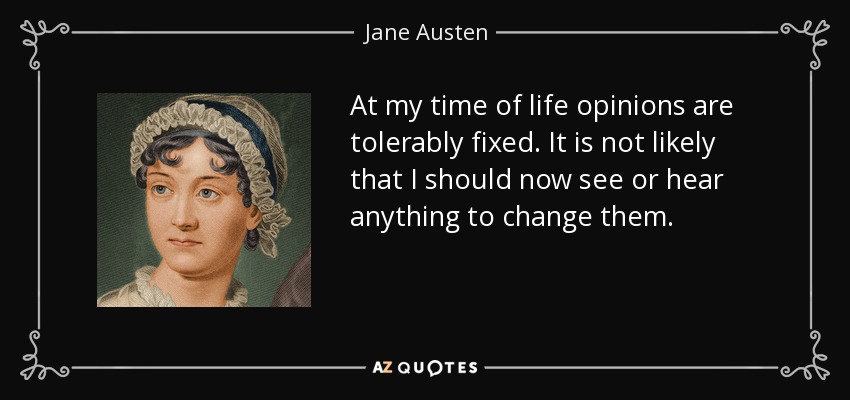 At my time of life opinions are tolerably fixed. It is not likely that I should now see or hear anything to change them. - Jane Austen
