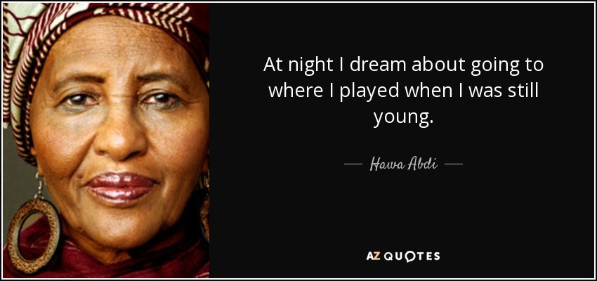 At night I dream about going to where I played when I was still young. - Hawa Abdi