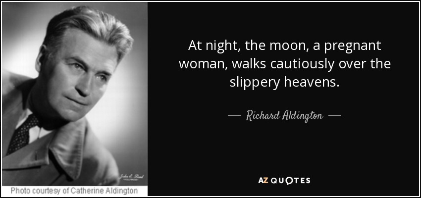 At night, the moon, a pregnant woman, walks cautiously over the slippery heavens. - Richard Aldington