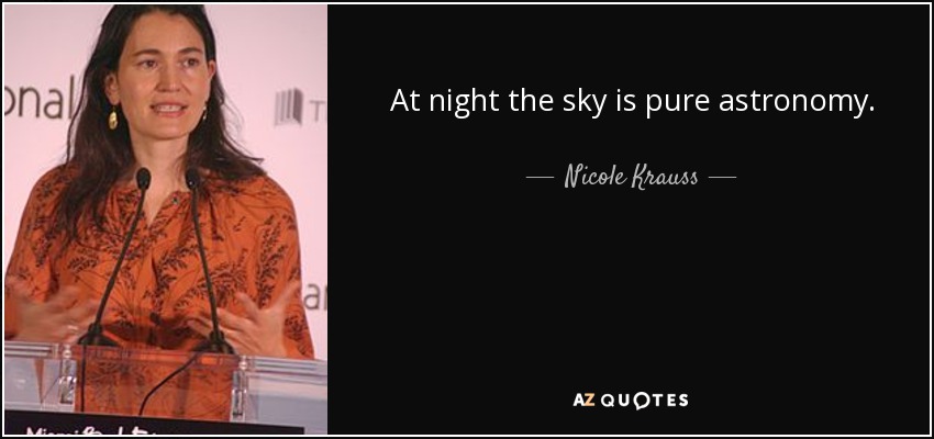 At night the sky is pure astronomy. - Nicole Krauss