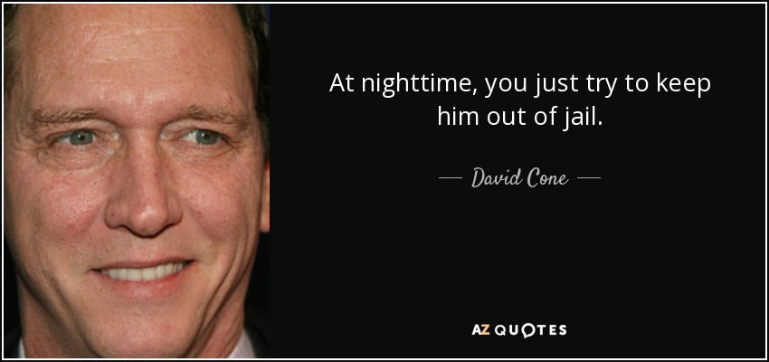 At nighttime, you just try to keep him out of jail. - David Cone