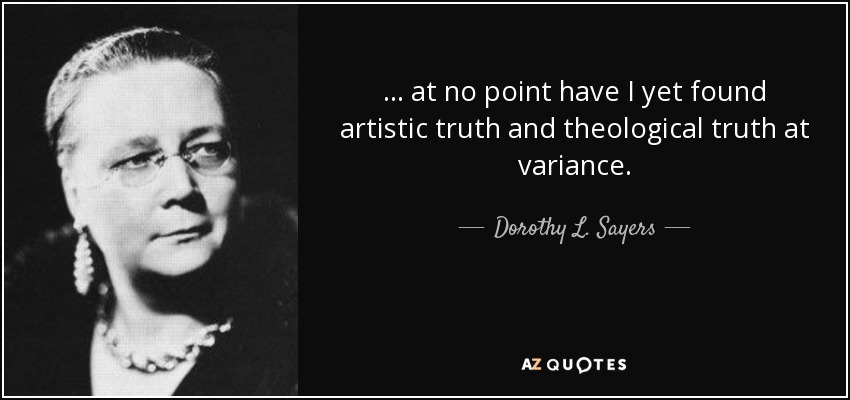 ... at no point have I yet found artistic truth and theological truth at variance. - Dorothy L. Sayers