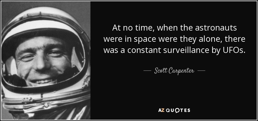 At no time, when the astronauts were in space were they alone, there was a constant surveillance by UFOs. - Scott Carpenter