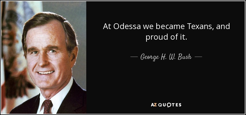 At Odessa we became Texans, and proud of it. - George H. W. Bush